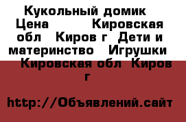 Кукольный домик › Цена ­ 400 - Кировская обл., Киров г. Дети и материнство » Игрушки   . Кировская обл.,Киров г.